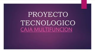 PROYECTO
TECNOLOGICO
CAJA MULTIFUNCION
 