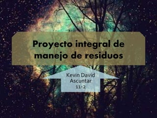 Proyecto integral de
manejo de residuos
Kevin David
Ascuntar
11-2
 