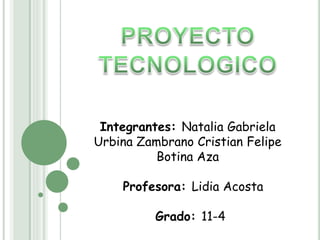Integrantes: Natalia Gabriela
Urbina Zambrano Cristian Felipe
Botina Aza
Profesora: Lidia Acosta
Grado: 11-4
 