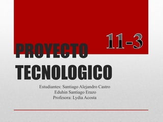 PROYECTO
TECNOLOGICOEstudiantes: Santiago Alejandro Castro
Eduhin Santiago Erazo
Profesora: Lydia Acosta
 