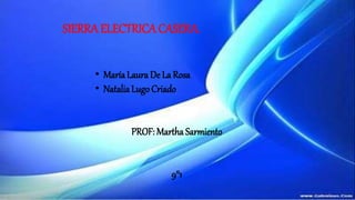 SIERRA ELECTRICA CASERA.
• María Laura De La Rosa
• Natalia Lugo Criado
PROF: Martha Sarmiento
9°1
 