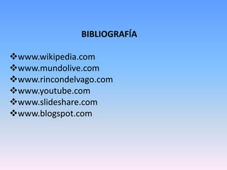 BIBLIOGRAFÍA

www.wikipedia.com
www.mundolive.com
www.rincondelvago.com
www.youtube.com
www.slideshare.com
www.blogspot.com
 