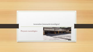 tecnovation (innovación tecnológica)
Proyecto tecnológico
 