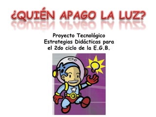 Proyecto Tecnológico
Estrategias Didácticas para
 el 2do ciclo de la E.G.B.
 