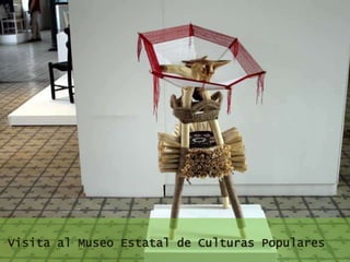 Visita al Museo Estatal de Culturas Populares
 