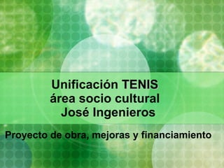 Unificación  TENIS   área socio cultural  José Ingenieros Proyecto de obra, mejoras y financiamiento 