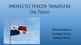 PROYECTO TERCER TRIMESTRE
Día Típico
Manuel Marino
Santiago Garcia
Octavio Torres
 