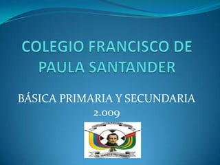 COLEGIO FRANCISCO DE PAULA SANTANDER BÁSICA PRIMARIA Y SECUNDARIA 2.009 
