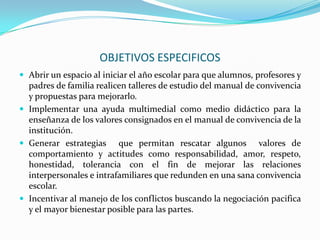 SIGNIFICADO Y SENTIDO DE ESTE PROYECTOPROPOSITOFINALIDADDisminuir la agresividad en el ambiente escolar y en la comunidad educativa del Colegio Francisco de Paula Santander para mejorar las relaciones interpersonales que permitan una sana convivenciaAplicar los valores del buen trato en el hogar, en el colegio y en su entorno para que lo asuman como una opción de vida que propicie el bienestar integral del ser humano.