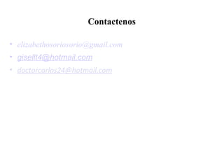 Contactenos
• elizabethosoriosorio@gmail.com
• gisellt4@hotmail.com
• doctorcarlos24@hotmail.com
 