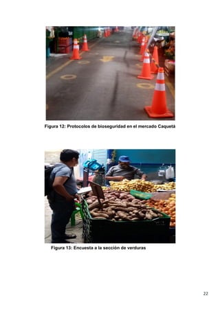 22
Figura 12: Protocolos de bioseguridad en el mercado Caquetá
Figura 13: Encuesta a la sección de verduras
 