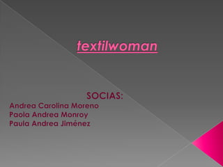 textilwoman SOCIAS: Andrea Carolina Moreno  Paola Andrea Monroy Paula Andrea Jiménez 