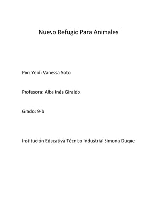 Nuevo Refugio Para Animales




Por: Yeidi Vanessa Soto


Profesora: Alba Inés Giraldo


Grado: 9-b




Institución Educativa Técnico Industrial Simona Duque
 