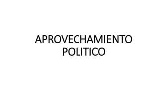 APROVECHAMIENTO
POLITICO
 