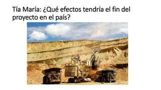 Tía María: ¿Qué efectos tendría el fin del
proyecto en el país?
 