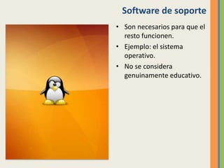 Software de soporte
• Son necesarios para que el
resto funcionen.
• Ejemplo: el sistema
operativo.
• No se considera
genuinamente educativo.
 