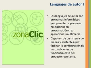 Lenguajes de autor I
• Los lenguajes de autor son
programas informáticos
que permiten a personas
no expertas en
programación crear
aplicaciones multimedia.
• Disponen de un sistema de
menús y asistentes que
facilitan la configuración de
las condiciones de
funcionamiento del
producto resultante.
 