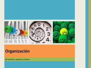 de horarios, espacios y tareas
Organización
 