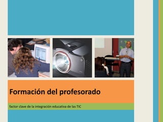 factor clave de la integración educativa de las TIC
Formación del profesorado
 