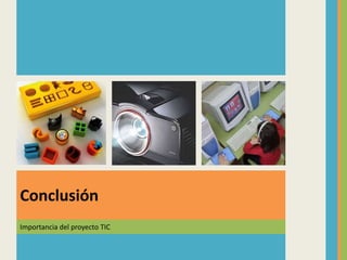 Importancia del proyecto TIC
Conclusión
 