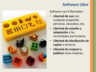 Software Libre
Software con 4 libertades:
• Libertad de uso con
cualquier propósito:
personal, educativo, etc.
• Libertad ...