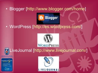 Blogger [ http :// www.blogger.com / home ] WordPress [ http :// es.wordpress.com / ] LiveJournal [ http :// www.livejournal.com / ] 