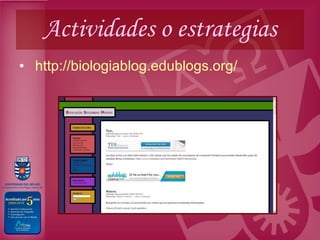 Actividades o estrategias http :// biologiablog.edublogs.org /   