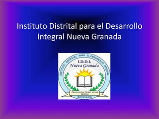 Instituto Distrital para el Desarrollo
Integral Nueva Granada
 