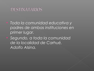  Toda la comunidad educativa y
padres de ambas instituciones en
primer lugar.
 Segundo, a toda la comunidad
de la localidad de Carhué,
Adolfo Alsina.
 