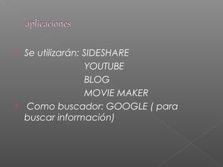  Se utilizarán: SIDESHARE
YOUTUBE
BLOG
MOVIE MAKER
 Como buscador: GOOGLE ( para
buscar información)
 