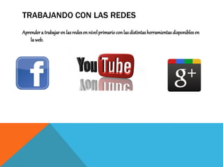 TRABAJANDO CON LAS REDES
Aprender a trabajar en las redes en nivel primario con las distintas herramientas disponibles en
la web.

 