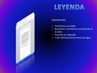 DESCRIPCION:
o Insertamos una tabla
o Buscamos y escribimos una leyenda en
la tabla
o Pusimos en cabezado
o Y por ultimo pusimos marca de agua

 