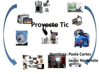 Proyecto Tic
Nombres: Paola Cartes
Javier Navarrete
 