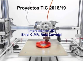 Proyectos TIC 2018/19
Impresión en 3D
En el C.P.R. Ruiz Carvajal
 