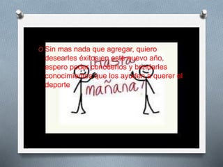O Sin mas nada que agregar, quiero
desearles éxitos en este nuevo año,
espero poder conocerlos y brindarles
conocimientos que los ayuden a querer el
deporte
 