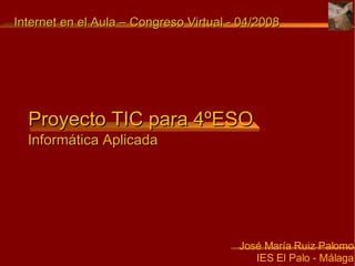 Proyecto TIC para 4ºESO ,[object Object],[object Object],Internet en el Aula – Congreso Virtual - 04/2008 Informática Aplicada 