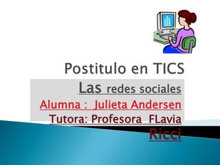 Las redes sociales
Alumna : Julieta Andersen
Tutora: Profesora FLavia
Ricci
 