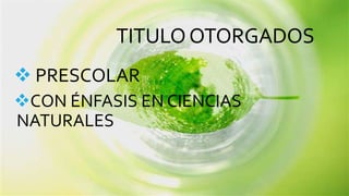 TITULOOTORGADOS
 PRESCOLAR
CON ÉNFASIS EN CIENCIAS
NATURALES
 