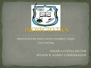 INSTITUCION VIEJO LA EDUCACION INTEGRAL HACE HOMBRES LIBRES  INSTITUCION EDUCATIVA PUEBLO VIEJO CUCUNUBA EDGAR S.CUEVAS RECTOR WILSON R. GOMEZ COORDINADOR PROYECTO TICS 