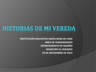 INSTITUCIÓN EDUCATIVA SANTA ROSA DE LIMA 
AREA DE HUMANIDADES 
DEPARTAMENTO DE NARIÑO 
MUNICIPIO EL ROSARIO 
29 DE NOVIEMBRE DE 2014 
 