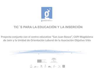 TIC´S PARA LA EDUCACIÓN Y LA INSERCIÓN


Proyecto conjunto con el centro educativo “San Juan Bosco”, CAPI Magdalena
  de Jaén y la Unidad de Orientación Laboral de la Asociación Objetivo Vida
 
