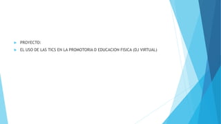  PROYECTO:
 EL USO DE LAS TICS EN LA PROMOTORIA D EDUCACION FISICA (DJ VIRTUAL)
 