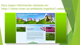 Para mayor información visítanos en: 
http://como-crear-un-ambiente-organico1.webnode.cl/ 
 
