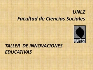 UNLZ
Facultad de Ciencias Sociales
TALLER DE INNOVACIONES
EDUCATIVAS
 