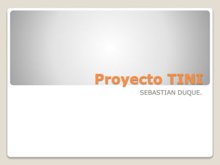 Proyecto TINI
SEBASTIAN DUQUE.
 