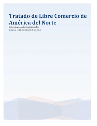 Tratado	de	Libre	Comercio	de	
América	del	Norte	
Comercio	y	negocios	internacionales		
Linda	Isabel	Rosas	Salinas	
	
	 	
 