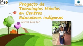 Proyecto de
Tecnologías Móviles
en Centros
Educativos indígenas
Informe Zona Sur
 