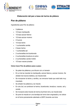 Elaboración del pan a base de harina de plátano

Pan de plátano
Ingredientes para Pan de plátano:


3 plátanos



1/2 taza mantequilla



1/2 taza azúcar blanco



1/2 taza azúcar moreno



4 huevos



1/2 taza leche



1 cucharadita vainilla



2 tazas harina



1 cucharadita sal



2 cucharaditas de bicarbonato



2 cucharaditas levadura en polvo



2 cucharaditas canela molido



1/2 taza nueces picadas

Cómo hacer Pan de plátano paso a paso:


Se pelan los plátanos y se trituran con un tenedor



En un bol se mezclan la mantequilla, azúcar blanco y azúcar moreno. Se
añaden los huevos batidos y se mezcla todo



Se incorporan la leche y vainilla y se remueve hasta que está todo muy
mezclado



Se añaden los plátanos y se mezcla



En otro bol, se combinan la harina, bicarbonato, levadura, nueces, sal y
canela



Se incorpora esta mezcla de harina al primero bol y se mezcla todo



Se pone la mezcla en una bandeja de horno bien engrasada y se coloca
en el horno previamente calentado a 200ºC durante una hora

Página
18

 