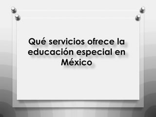 Qué servicios ofrece la
educación especial en
México

 