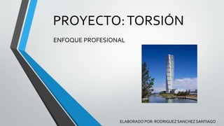 PROYECTO:TORSIÓN
ENFOQUE PROFESIONAL
ELABORADO POR: RODRIGUEZ SANCHEZ SANTIAGO
 